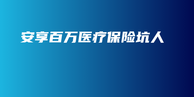 安享百万医疗保险坑人-保点通