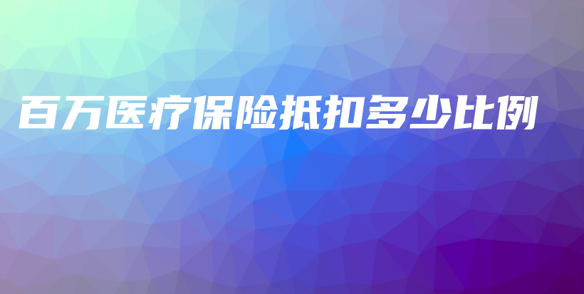 百万医疗保险抵扣多少比例-保点通
