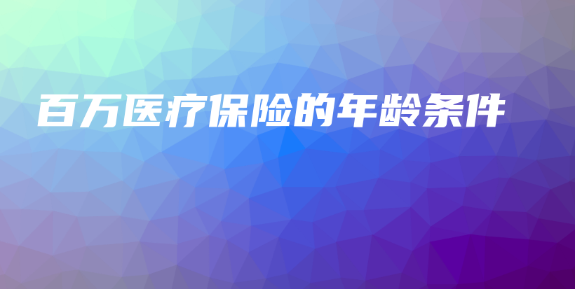 百万医疗保险的年龄条件-保点通