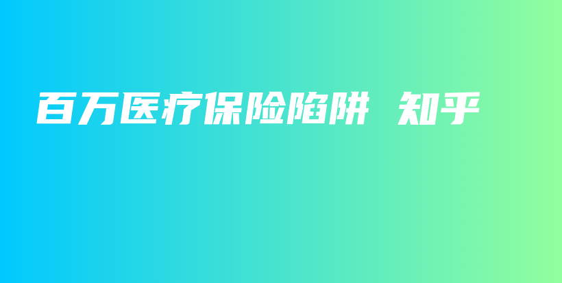 百万医疗保险陷阱 知乎-保点通