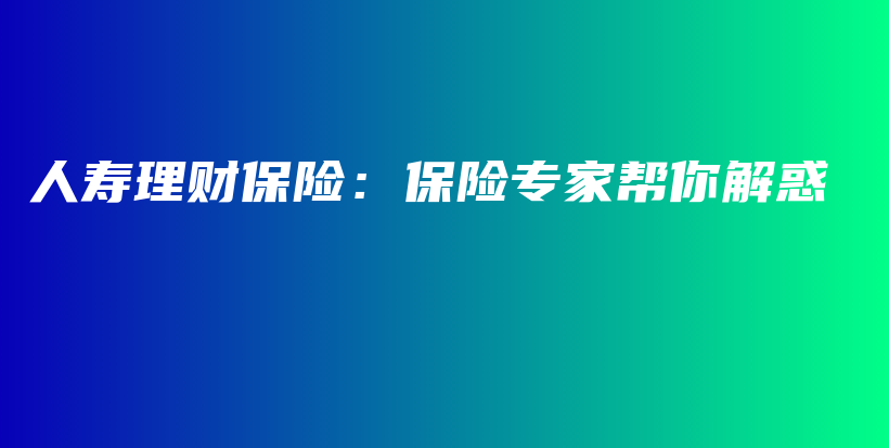 人寿理财保险：保险专家帮你解惑-保点通