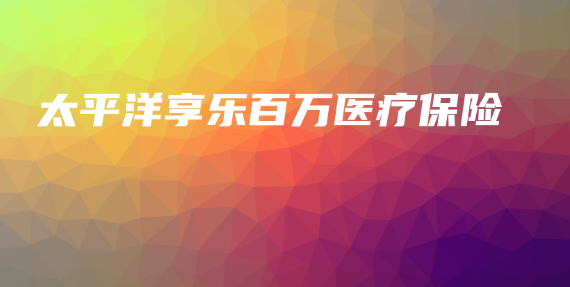 太平洋享乐百万医疗保险-保点通