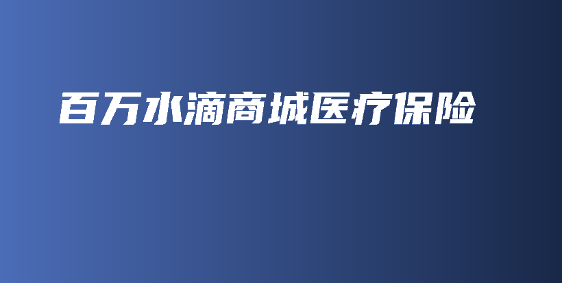 百万水滴商城医疗保险-保点通