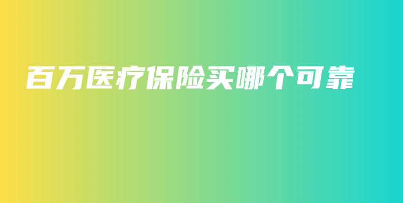 百万医疗保险买哪个可靠-保点通