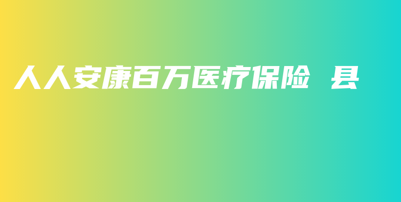 人人安康百万医疗保险 县-保点通