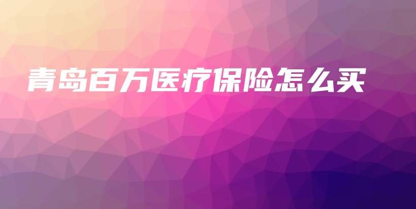 青岛百万医疗保险怎么买-保点通