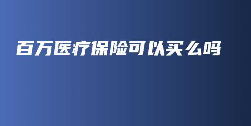 百万医疗保险可以买么吗-保点通