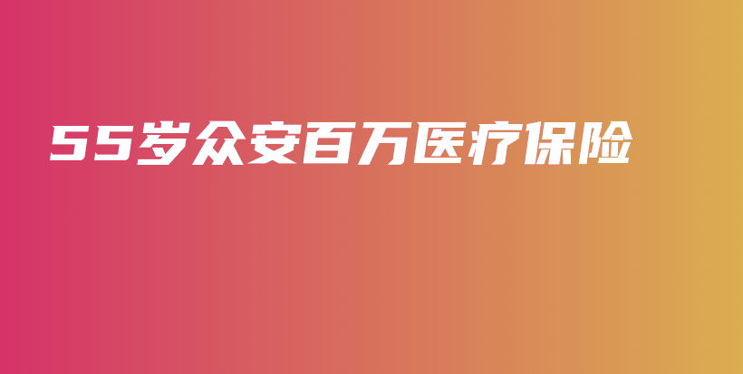 55岁众安百万医疗保险-保点通