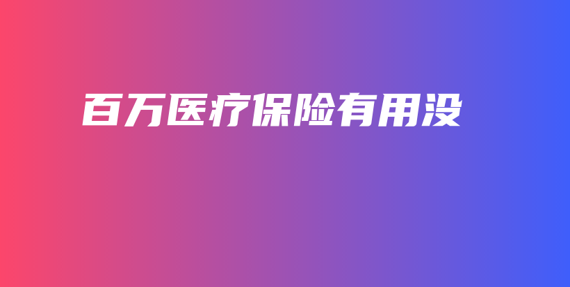 百万医疗保险有用没-保点通