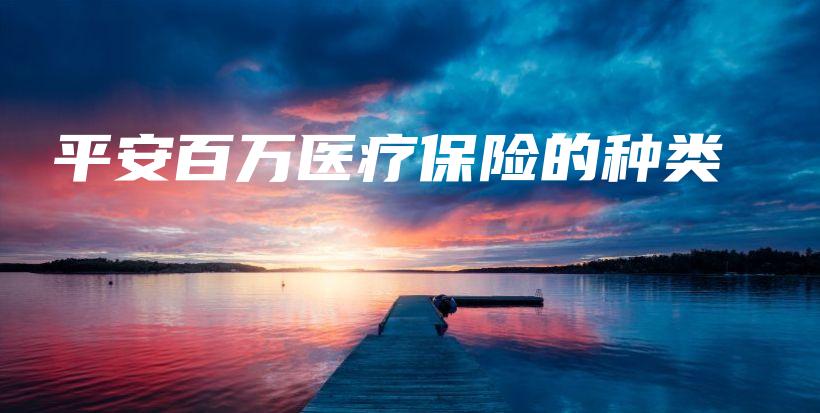 平安百万医疗保险的种类-保点通