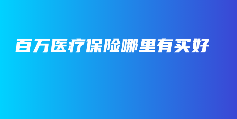 百万医疗保险哪里有买好-保点通