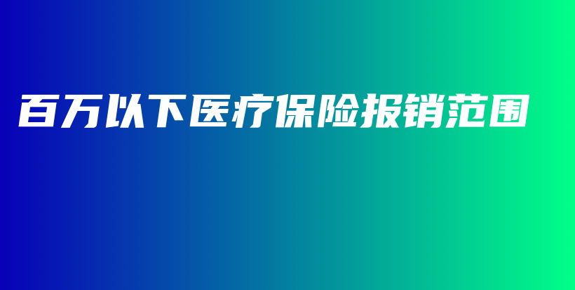 百万以下医疗保险报销范围-保点通