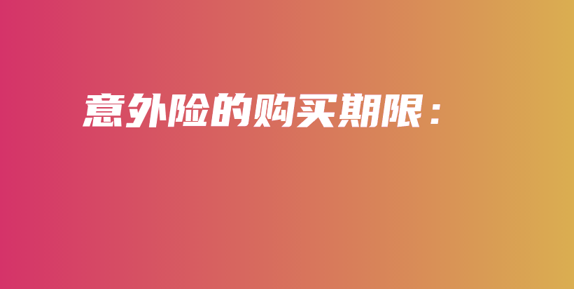 意外险的购买期限：-保点通