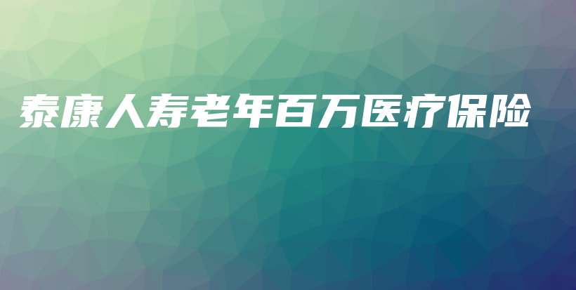 泰康人寿老年百万医疗保险-保点通