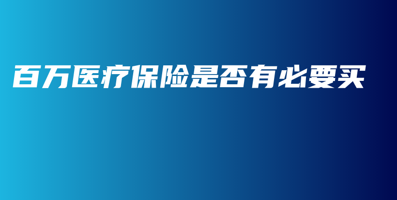 百万医疗保险是否有必要买-保点通