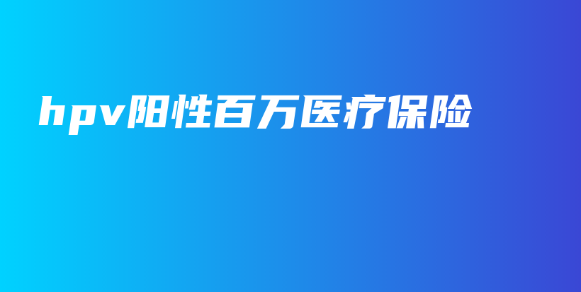 hpv阳性百万医疗保险-保点通