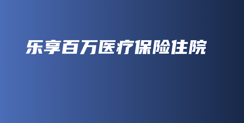 乐享百万医疗保险住院-保点通