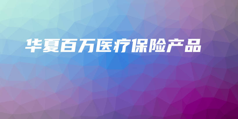 华夏百万医疗保险产品-保点通