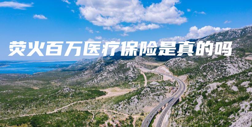 荧火百万医疗保险是真的吗-保点通