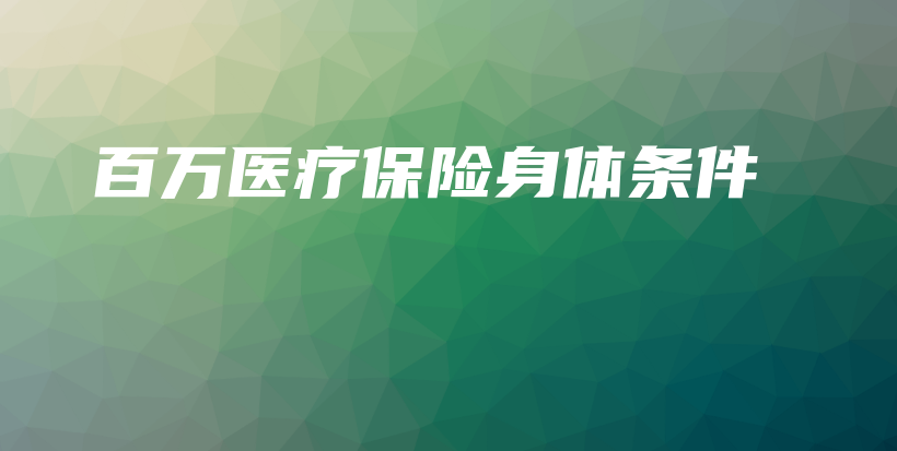 百万医疗保险身体条件-保点通
