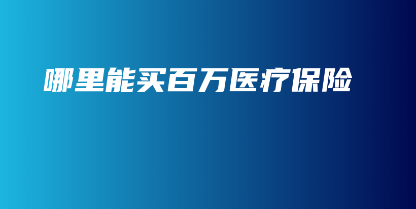 哪里能买百万医疗保险-保点通