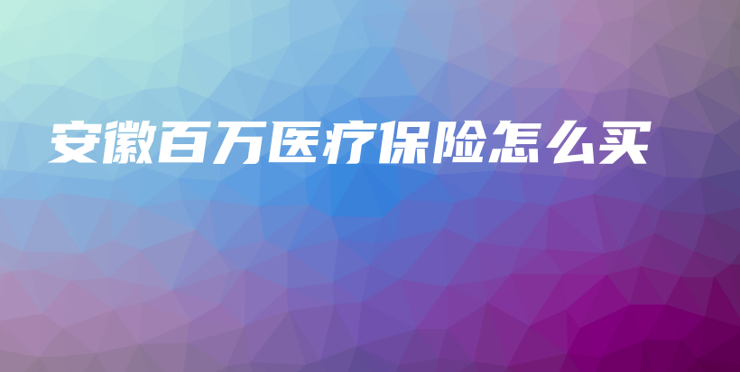 安徽百万医疗保险怎么买-保点通