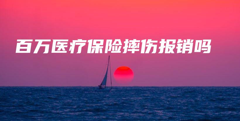 百万医疗保险摔伤报销吗-保点通