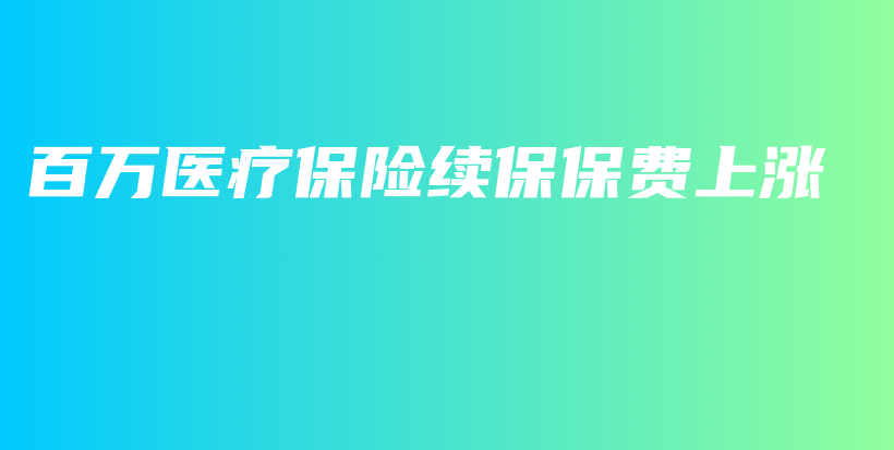 百万医疗保险续保保费上涨-保点通