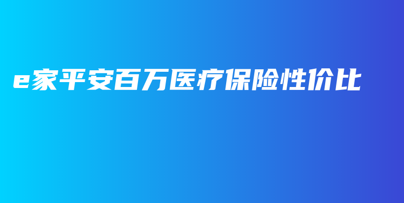 e家平安百万医疗保险性价比-保点通