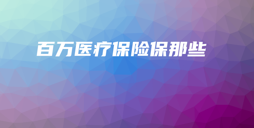 百万医疗保险保那些-保点通