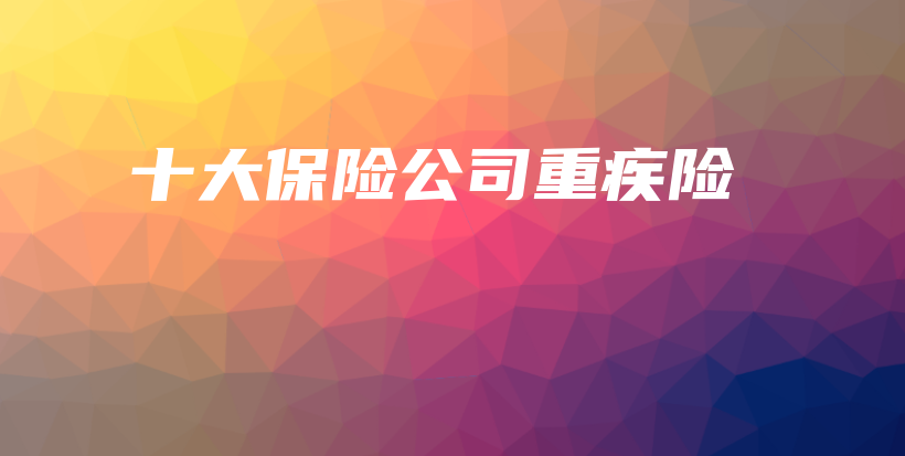 十大保险公司重疾险-保点通