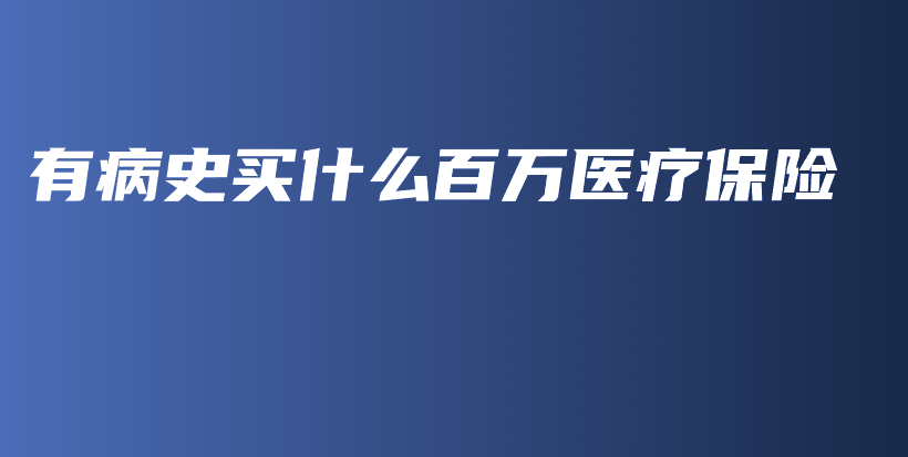 有病史买什么百万医疗保险-保点通