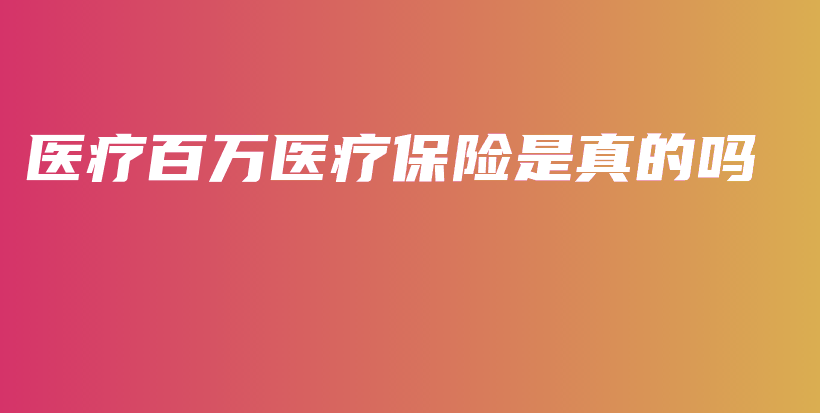 医疗百万医疗保险是真的吗-保点通