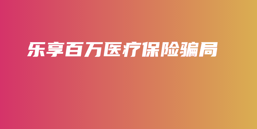 乐享百万医疗保险骗局-保点通