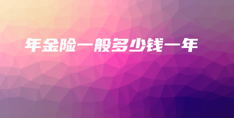 年金险一般多少钱一年-保点通
