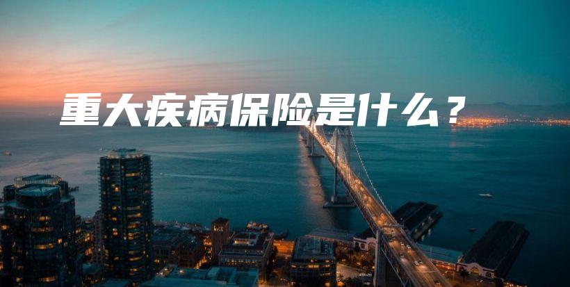 重大疾病保险是什么？-保点通