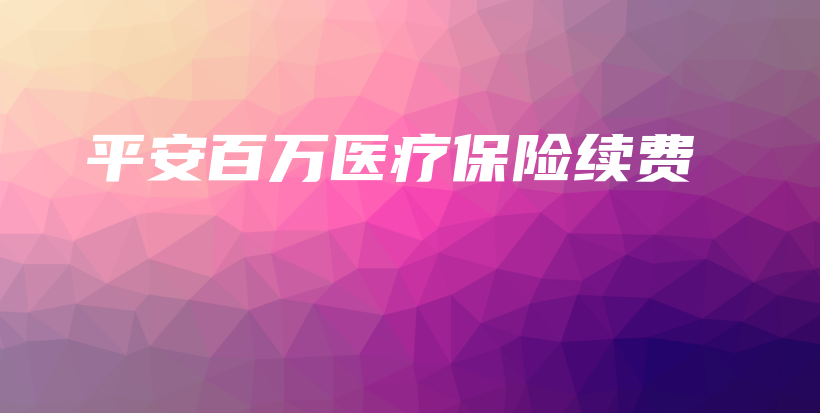 平安百万医疗保险续费插图 平安百万医疗保险续费插图