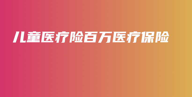 儿童医疗险百万医疗保险-保点通