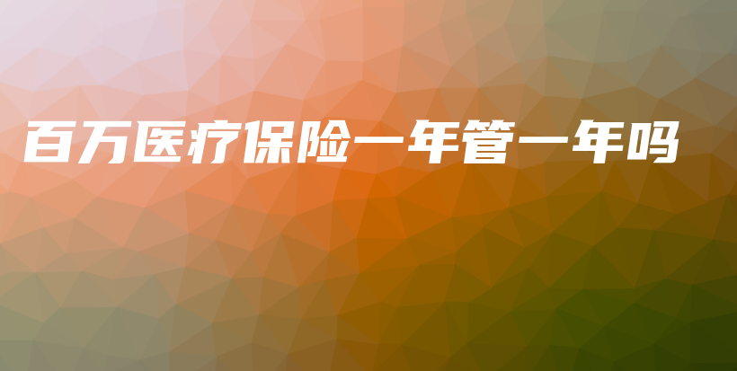 百万医疗保险一年管一年吗-保点通