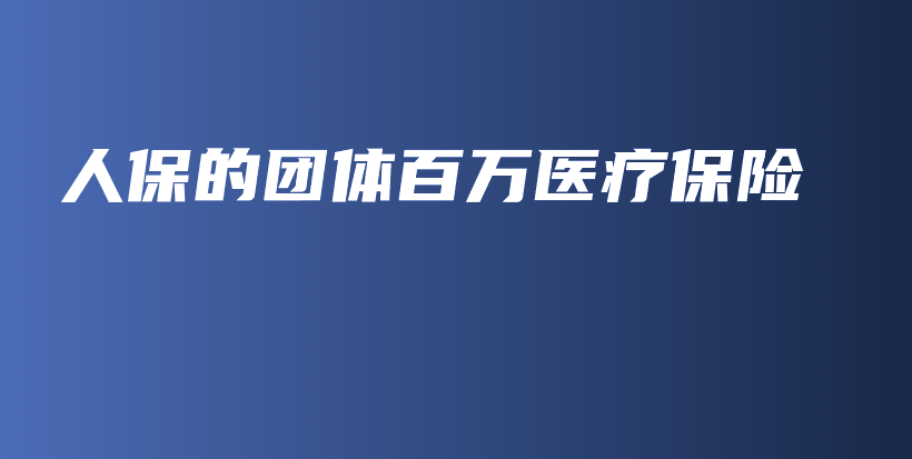 人保的团体百万医疗保险-保点通