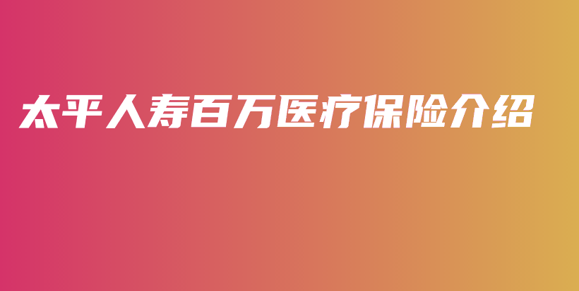 太平人寿百万医疗保险介绍-保点通