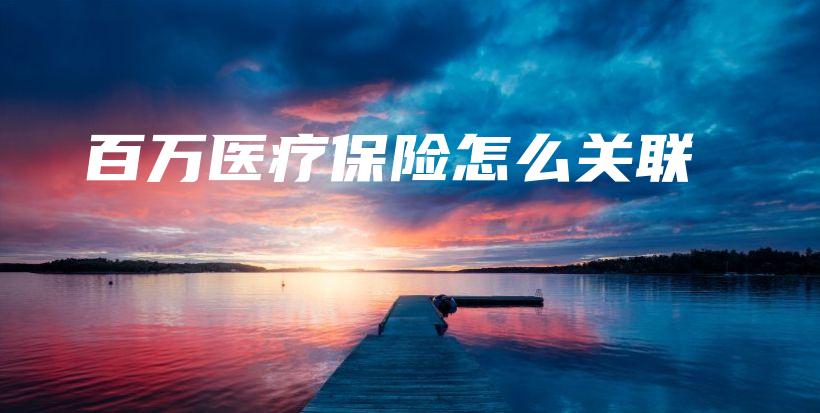 百万医疗保险怎么关联-保点通