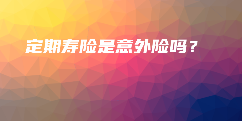 定期寿险是意外险吗？-保点通