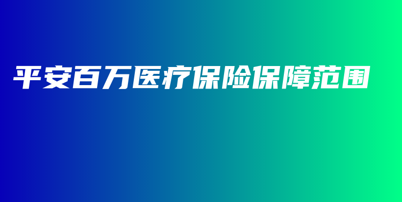 平安百万医疗保险保障范围-保点通