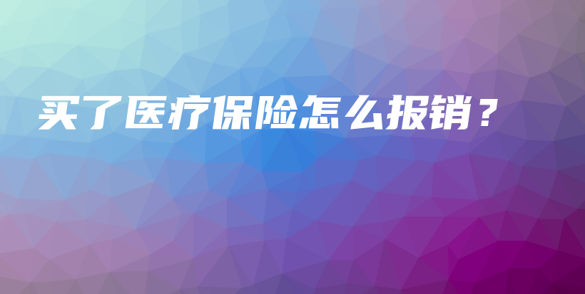 买了医疗保险怎么报销？-保点通