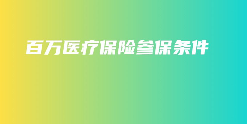 百万医疗保险参保条件-保点通