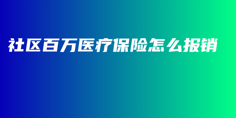 社区百万医疗保险怎么报销-保点通