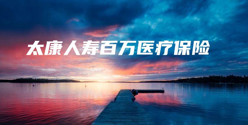 太康人寿百万医疗保险-保点通