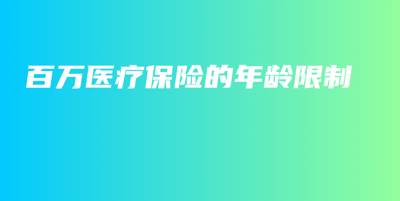 百万医疗保险的年龄限制-保点通
