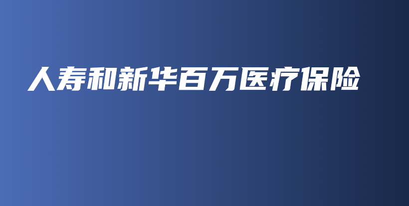 人寿和新华百万医疗保险-保点通